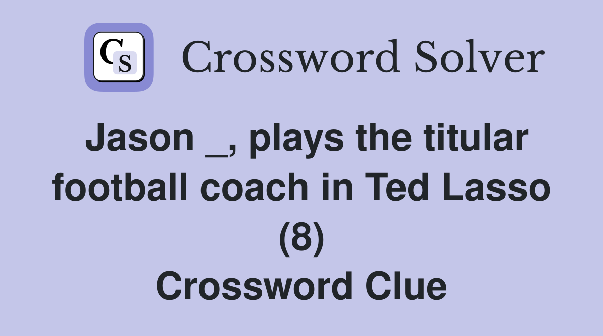 Jason _, plays the titular football coach in Ted Lasso (8) Crossword